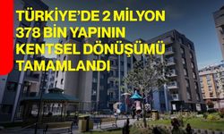 Türkiye’de 2 milyon 378 bin yapının kentsel dönüşümü tamamlandı
