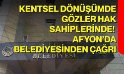 Kentsel Dönüşümde Gözler Hak Sahiplerinde! Afyon’da Belediyesinden Çağrı