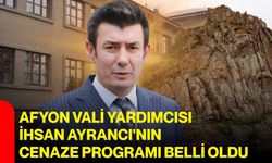 Afyon Vali Yardımcısı İhsan Ayrancı'nın cenaze programı belli oldu