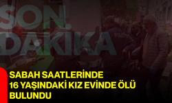 Sabah saatlerinde 16 yaşındaki kız evinde ölü bulundu