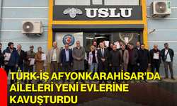 TÜRK-İŞ Afyonkarahisar’da aileleri yeni evlerine kavuşturdu