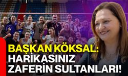 Başkan Köksal: “Harikasınız Zaferin Sultanları!”