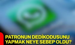 Patronun dedikodusunu yapmak neye sebep oldu?