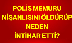 Polis memuru nişanlısını öldürüp neden intihar etti?