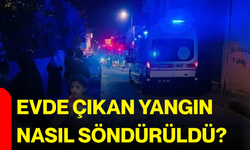 Evde çıkan yangın nasıl söndürüldü?