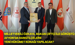 Milletvekili Özkaya, Bakan Çiftçi ile görüştü: Afyon’da hangi ilçelere yeni hükümet konağı yapılacak?