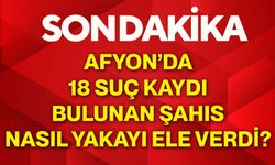 Afyon’da 18 suç kaydı bulunan şahıs nasıl yakayı ele verdi?