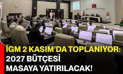 İGM 2 Kasım’da toplanıyor: 2027 bütçesi masaya yatırılacak!