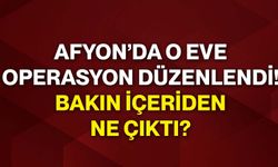 Afyon’da o eve operasyon düzenlendi! Bakın içeriden ne çıktı?