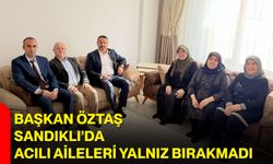 Başkan Öztaş Sandıklı’da acılı aileleri yalnız bırakmadı