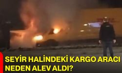 Seyir halindeki kargo aracı neden alev aldı?