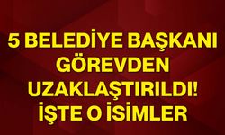 5 belediye başkanı görevden uzaklaştırıldı! İşte o isimler