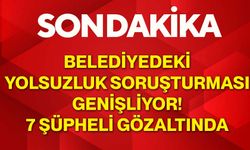 Belediyedeki yolsuzluk soruşturması genişliyor! 7 şüpheli gözaltında