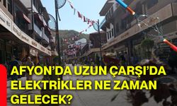 Afyon’da Uzun Çarşı’da elektrikler ne zaman gelecek?