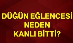Düğün eğlencesi neden kanlı bitti?