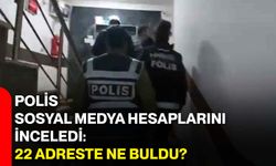Polis sosyal medya hesaplarını inceledi: 22 adreste ne buldu?