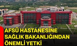 AFSÜ Hastanesine Sağlık Bakanlığından önemli yetki