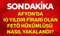 Afyon’da 10 yıldır firari olan FETÖ hükümlüsü nasıl yakalandı?