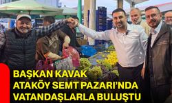 Başkan Kavak Ataköy Semt Pazarı’nda vatandaşlarla buluştu
