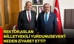 Rektör Aslan, Milletvekili Yurdunuseven’i neden ziyaret etti?