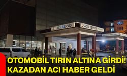 Otomobil tırın altına girdi! Kazadan acı haber geldi