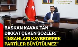 Başkan Kavak’tan dikkat çeken sözler: “İnsanları kaybederek partiler büyütülmez”