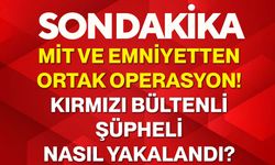 MİT ve Emniyetten ortak operasyon! Kırmızı bültenli şüpheli nasıl yakalandı?