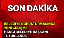 Belediye soruşturmasında yeni gelişme: Hangi belediye başkanı tutuklandı?