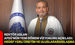 Rektör Aslan AFSÜ’nün yeni dönem vizyonunu açıkladı: Hedef yerli üretim ve uluslararasılaşma