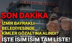 Son dakika: İzmir Bayraklı Belediyesinde kimler gözaltına alındı? İşte İsim isim tam liste!