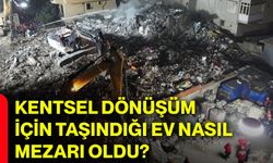 Kentsel dönüşüm için taşındığı ev nasıl mezarı oldu?