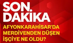Afyonkarahisar'da merdivenden düşen işçiye ne oldu?