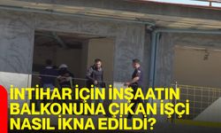 İntihar için inşaatın balkonuna çıkan işçi nasıl ikna edildi?