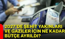 2027’de şehit yakınları ve gaziler için ne kadar bütçe ayrıldı?