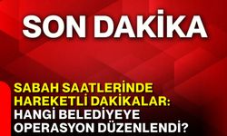 Sabah saatlerinde hareketli dakikalar: Hangi belediyeye operasyon düzenlendi?