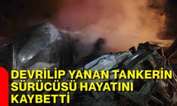 Devrilip yanan tankerin sürücüsü hayatını kaybetti