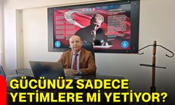 Gücünüz sadece yetimlere mi yetiyor?