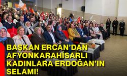 Başkan Ercan’dan Afyonkarahisarlı kadınlara Erdoğan’ın selamı!