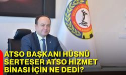 ATSO Başkanı Hüsnü Serteser, ATSO Hizmet Binası için ne dedi?