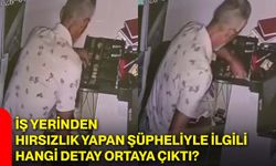 İş yerinden hırsızlık yapan şüpheliyle ilgili hangi detay ortaya çıktı?