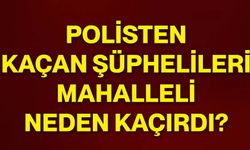 Polisten kaçan şüphelileri mahalleli neden kaçırdı?