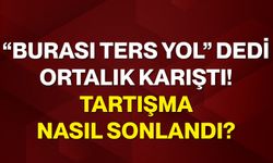 “Burası ters yol” dedi, ortalık karıştı! Tartışma nasıl sonlandı?