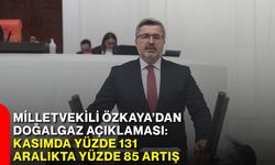 Milletvekili Özkaya’dan doğalgaz açıklaması: Kasımda yüzde 131, aralıkta yüzde 85 artış
