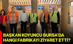 Başkan Koyuncu Bursa’da hangi fabrikayı ziyaret etti?
