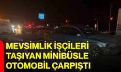 Mevsimlik işçileri taşıyan minibüsle otomobil çarpıştı