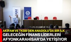 AKİFAM ve TKBB’den Anadolu’da bir ilk: Geleceğin finans liderleri Afyonkarahisar’da yetişiyor