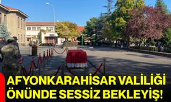 Afyonkarahisar Valiliği önünde sessiz bekleyiş!