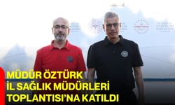 Müdür Öztürk, İl Sağlık Müdürleri Toplantısı’na katıldı