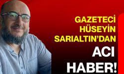 Gazeteci Hüseyin Sarıaltın’dan acı haber!