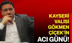 Kayseri Valisi Gökmen Çiçek’in acı günü!